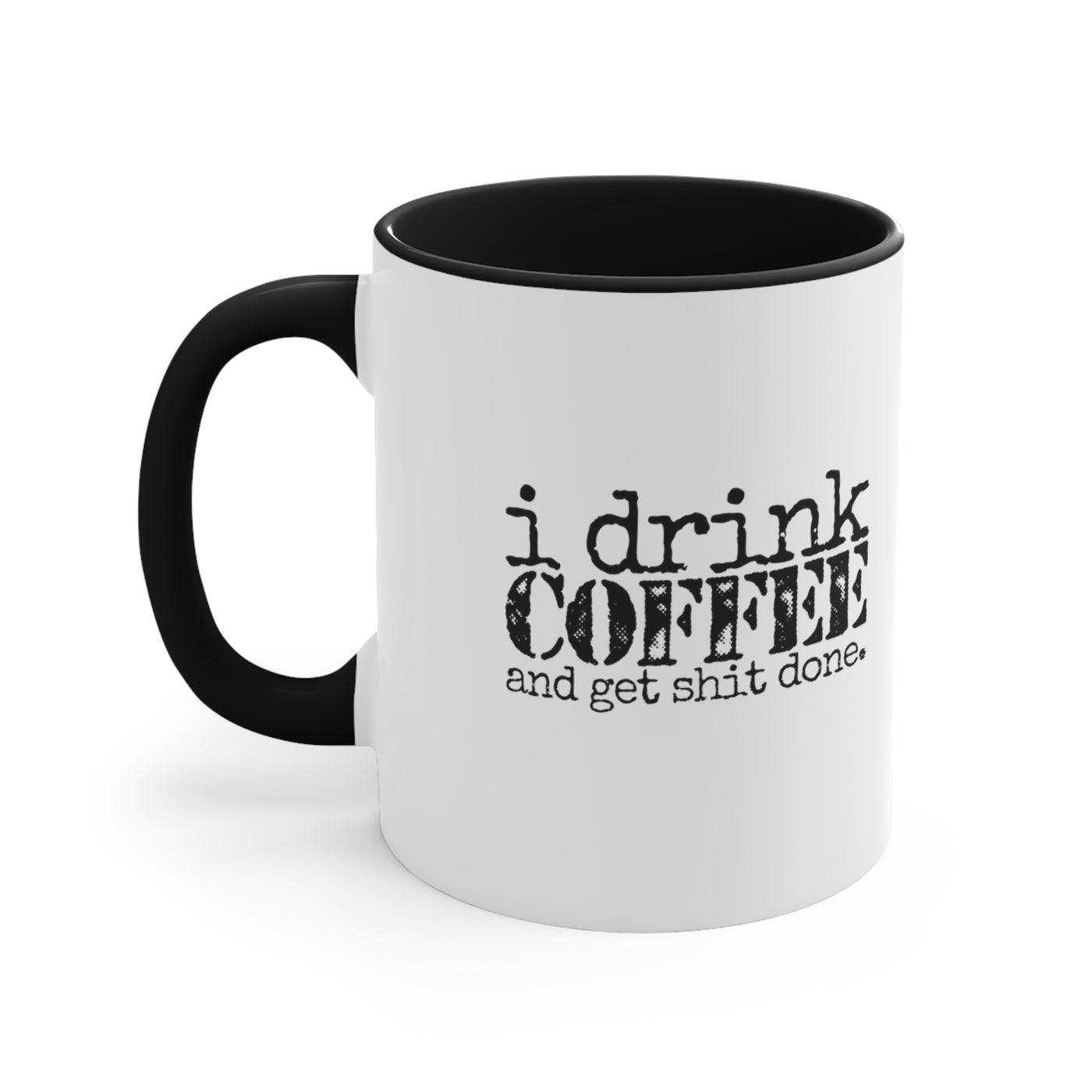 I Drink Coffee And Get Shit Done.