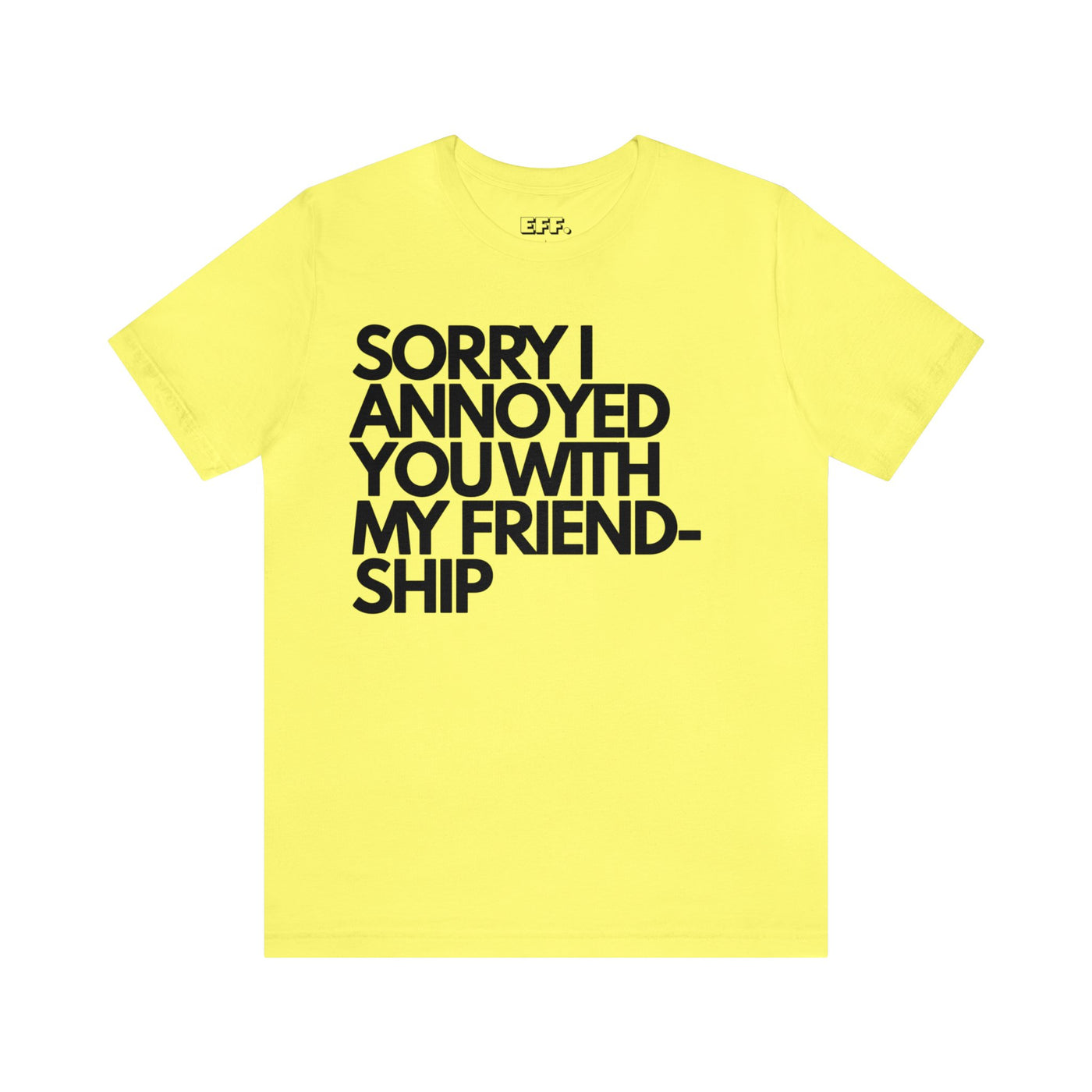 Sorry I Annoyed You With My Friendship