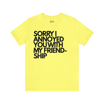 Sorry I Annoyed You With My Friendship