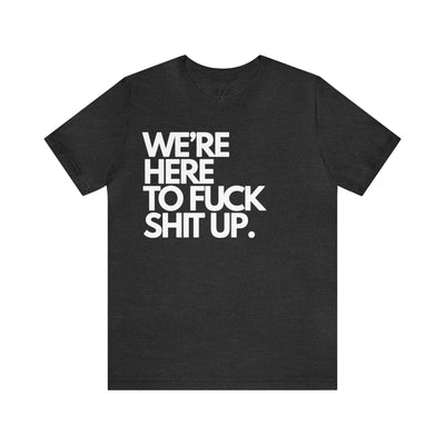 We're Here To Fuck Shit Up.