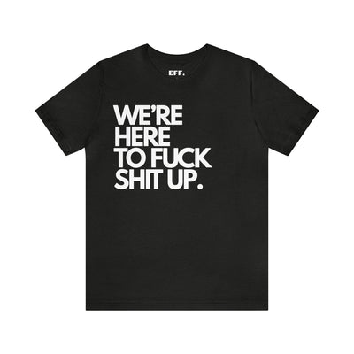 We're Here To Fuck Shit Up.