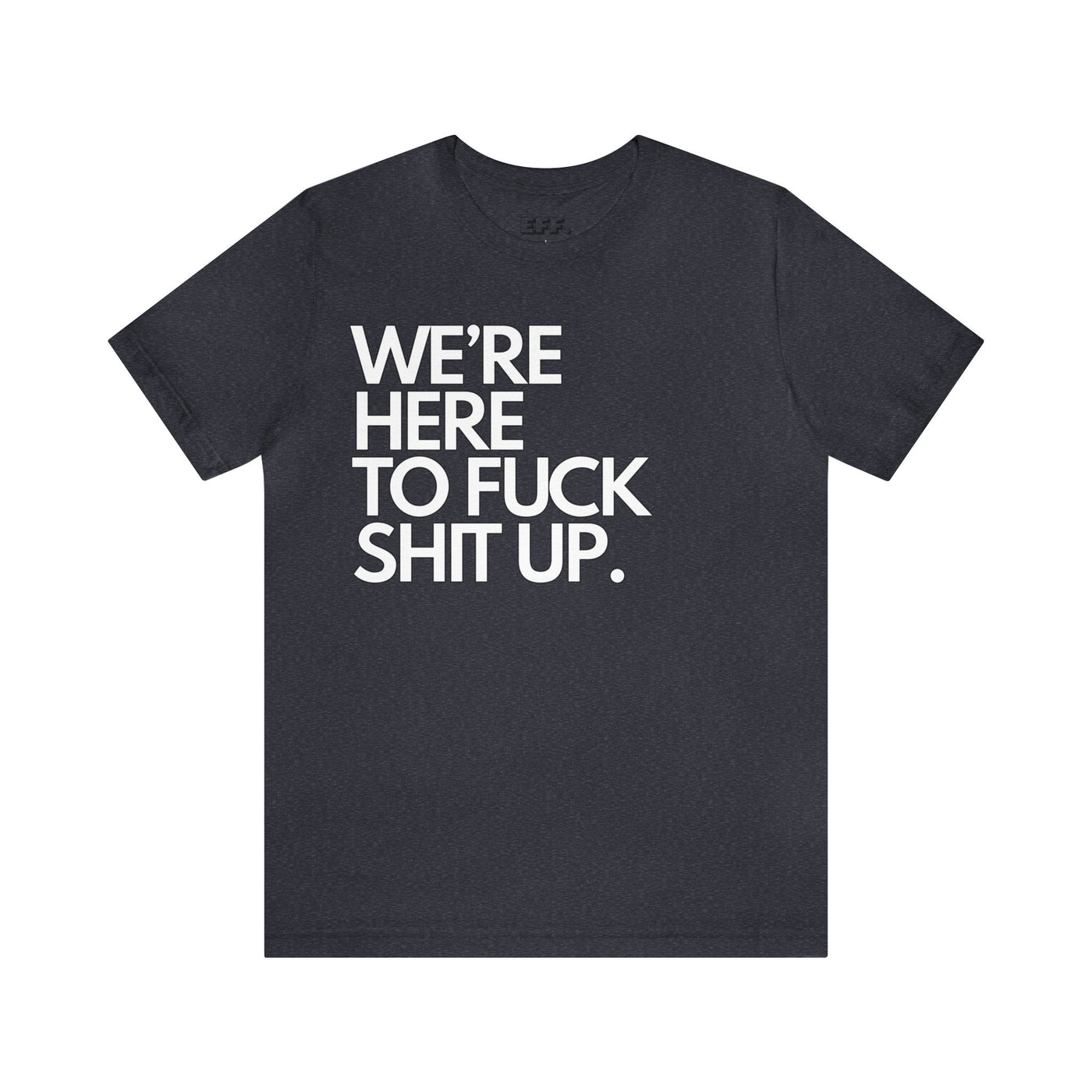 We're Here To Fuck Shit Up.