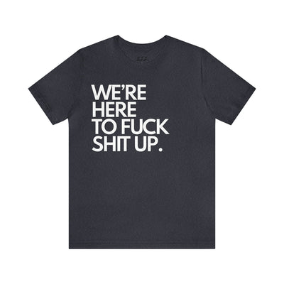 We're Here To Fuck Shit Up.